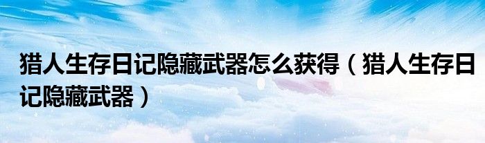 獵人生存日記隱藏武器怎么獲得（獵人生存日記隱藏武器）