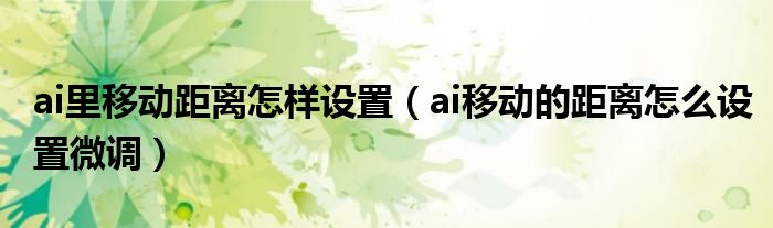 ai里移動距離怎樣設(shè)置（ai移動的距離怎么設(shè)置微調(diào)）