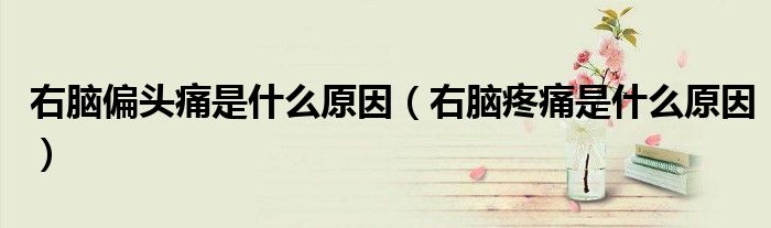右腦偏頭痛是什么原因（右腦疼痛是什么原因）