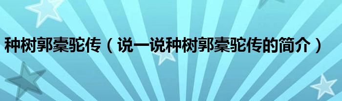 種樹郭橐駝傳（說一說種樹郭橐駝傳的簡介）