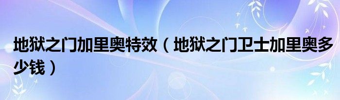 地獄之門加里奧特效（地獄之門衛(wèi)士加里奧多少錢）