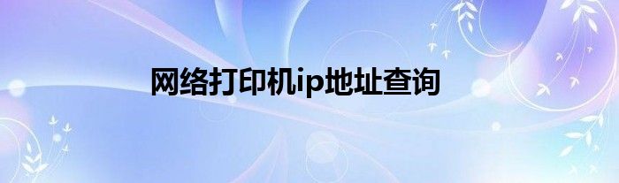 網(wǎng)絡(luò)打印機(jī)ip地址查詢