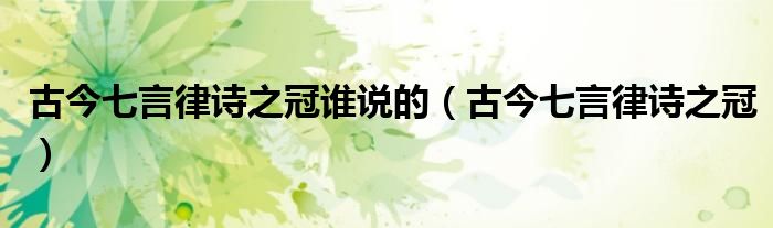 古今七言律詩之冠誰說的（古今七言律詩之冠）