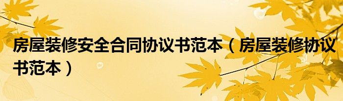 房屋裝修安全合同協(xié)議書范本（房屋裝修協(xié)議書范本）