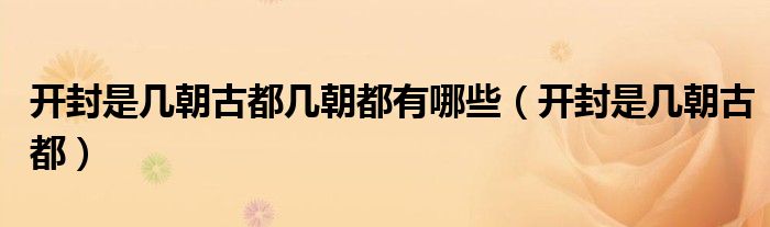 開封是幾朝古都幾朝都有哪些（開封是幾朝古都）