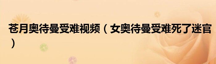 蒼月奧待曼受難視頻（女奧待曼受難死了迷官）