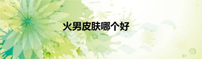 火男皮膚哪個好