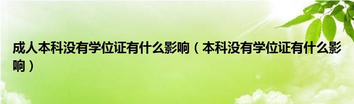 成人本科沒(méi)有學(xué)位證有什么影響（本科沒(méi)有學(xué)位證有什么影響）