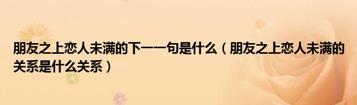 朋友之上戀人未滿(mǎn)的下一一句是什么（朋友之上戀人未滿(mǎn)的關(guān)系是什么關(guān)系）