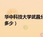 華中科技大學(xué)武昌分校多少分（華中科技大學(xué)武昌分校學(xué)費多少）