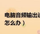 電腦音頻輸出設備下載（音頻輸出設備沒有了怎么辦）