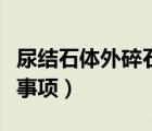 尿結石體外碎石后注意事項（體外碎石后注意事項）