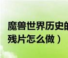 魔獸世界歷史的殘片在哪里（魔獸世界歷史的殘片怎么做）
