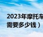2023年摩托車過戶需要多少錢（摩托車過戶需要多少錢）