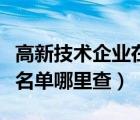 高新技術(shù)企業(yè)在哪里可以查到（高新技術(shù)企業(yè)名單哪里查）
