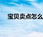 寶貝賣點(diǎn)怎么寫簡(jiǎn)介（寶貝賣點(diǎn)怎么寫）