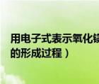 用電子式表示氧化鎂的形成過程圖片（用電子式表示氧化鎂的形成過程）