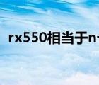rx550相當(dāng)于n卡什么水平（rx550相當(dāng)于）