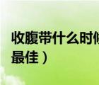 收腹帶什么時候使用最佳（收腹帶什么時候用最佳）