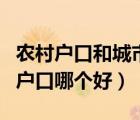 農(nóng)村戶(hù)口和城市戶(hù)口的區(qū)別（農(nóng)村戶(hù)口和城市戶(hù)口哪個(gè)好）
