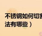 不銹鋼如何切割比較好（常見的不銹鋼切割方法有哪些）