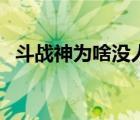 斗戰(zhàn)神為啥沒人玩（斗戰(zhàn)神為什么沒人玩）