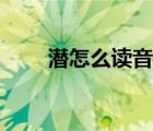 潛怎么讀音是什么意思（潛怎么讀）