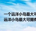 一個(gè)遠(yuǎn)洋小島最大可擁有的領(lǐng)海面積是多少平方公里（一個(gè)遠(yuǎn)洋小島最大可擁有的領(lǐng)海面積）