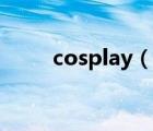 cosplay（說(shuō)一說(shuō)cosplay的簡(jiǎn)介）