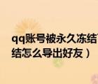 qq賬號被永久凍結(jié)了里面的照片如何導(dǎo)出來（qq被永久凍結(jié)怎么導(dǎo)出好友）
