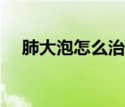肺大泡怎么治療斷根（肺大泡怎么治療）