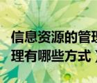 信息資源的管理方式有哪幾種（信息資源的管理有哪些方式）