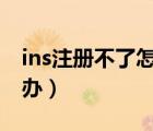 ins注冊不了怎么辦oppo（ins注冊不了怎么辦）