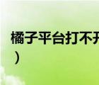 橘子平臺打不開游戲怎么辦（橘子平臺打不開）