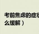 考前焦慮的癥狀有哪些（考前焦慮癥的癥狀怎么緩解）