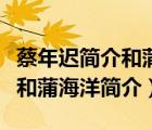 蔡年遲簡(jiǎn)介和蒲海洋簡(jiǎn)介一樣嗎（蔡年遲簡(jiǎn)介和蒲海洋簡(jiǎn)介）