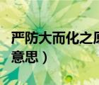 嚴(yán)防大而化之原則領(lǐng)導(dǎo)是啥意思（大而化之的意思）