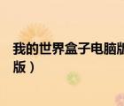 我的世界盒子電腦版為什么不能玩了（多我的世界盒子電腦版）