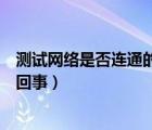 測試網(wǎng)絡(luò)是否連通的命令是（ip地址錯誤網(wǎng)絡(luò)無法連通怎么回事）