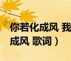 你若化成風(fēng) 我幻化成雨許嵩（許嵩的 你若化成風(fēng) 歌詞）