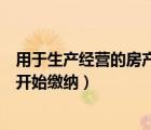 用于生產(chǎn)經(jīng)營的房產(chǎn)稅什么時候開始繳納（房產(chǎn)稅什么時候開始繳納）
