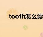 tooth怎么讀語音播放（tooth怎么讀）