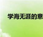 學(xué)海無涯的意思解釋（學(xué)海無涯的意思）