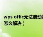 wps offic無法啟動打印作業(yè)（wpsoffice無法啟動打印作業(yè)怎么解決）