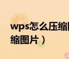 wps怎么壓縮圖片到200k以下（wps怎么壓縮圖片）