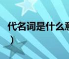 代名詞是什么意思啊舉例（代名詞是什么意思）