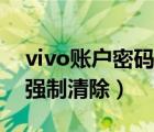 vivo賬戶(hù)密碼強(qiáng)制清除方法（vivo賬戶(hù)密碼強(qiáng)制清除）