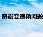 奇駿變速箱問(wèn)題解決辦法（奇駿變速箱問(wèn)題）