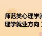師范類(lèi)心理學(xué)就業(yè)方向及前景如何（師范類(lèi)心理學(xué)就業(yè)方向）
