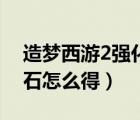 造夢西游2強化石怎么得的（造夢西游2強化石怎么得）